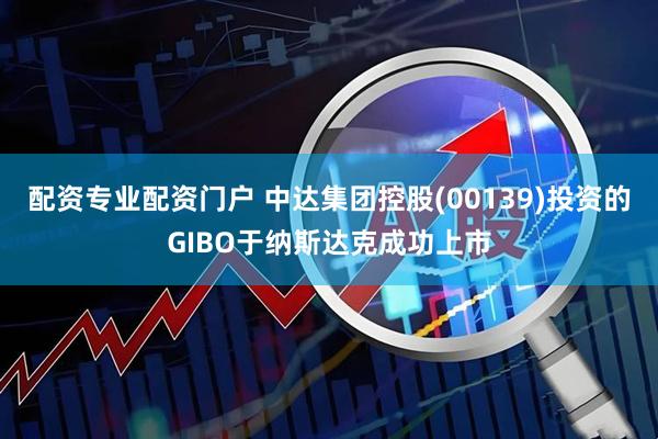 配资专业配资门户 中达集团控股(00139)投资的GIBO于纳斯达克成功上市