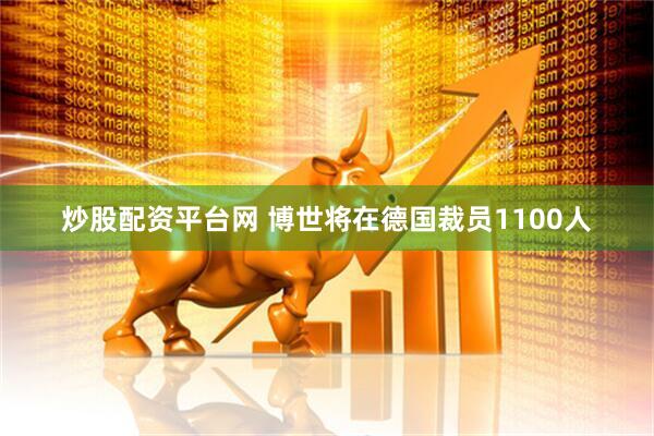炒股配资平台网 博世将在德国裁员1100人