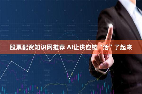 股票配资知识网推荐 AI让供应链“活”了起来