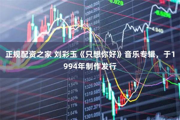 正规配资之家 刘彩玉《只想你好》音乐专辑，于1994年制作发行