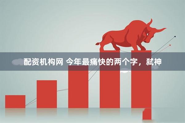 配资机构网 今年最痛快的两个字，弑神