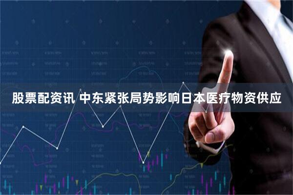 股票配资讯 中东紧张局势影响日本医疗物资供应