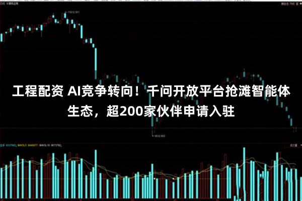工程配资 AI竞争转向!千问开放平台抢滩智能体生态,超200家伙伴申请入驻
